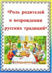 Консультация для родителей: "Роль родителей в возрождении русских традиций" Консультация для родителей: "Роль родителей в возрождении русских традиций"